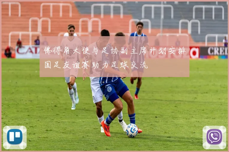 佛得角大使与足协副主席计划安排国足友谊赛助力足球交流