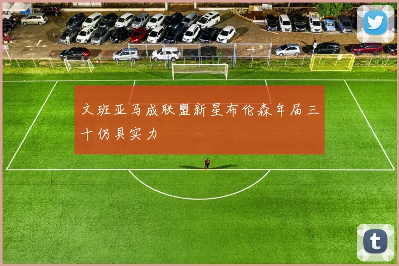 文班亚马成联盟新星布伦森年届三十仍具实力