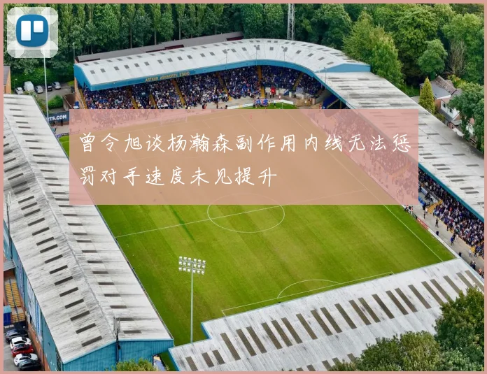 曾令旭谈杨瀚森副作用内线无法惩罚对手速度未见提升