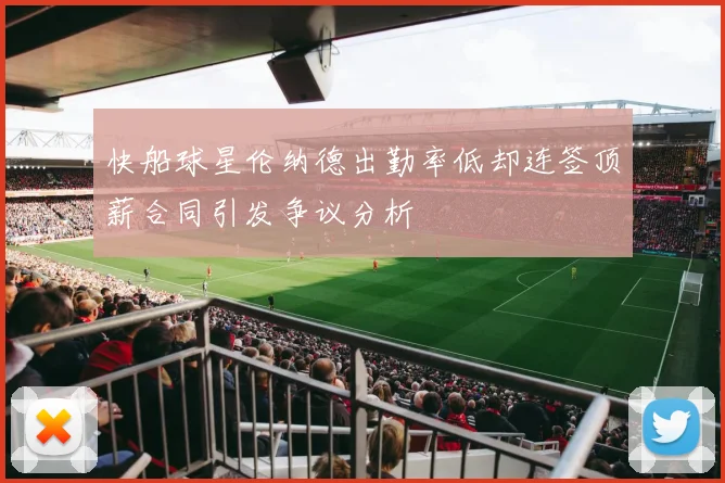 快船球星伦纳德出勤率低却连签顶薪合同引发争议分析