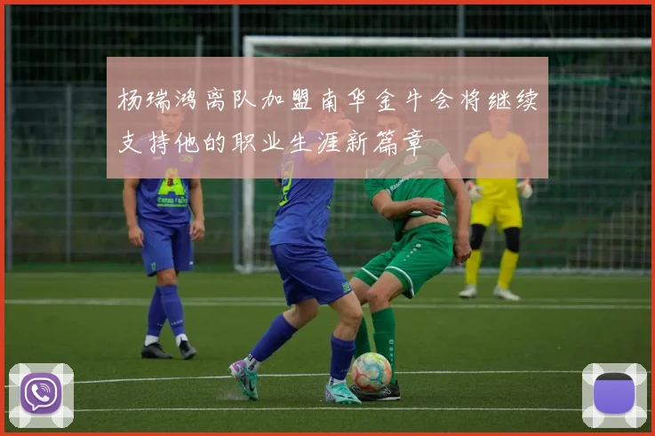杨瑞鸿离队加盟南华金牛会将继续支持他的职业生涯新篇章